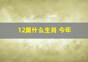 12属什么生肖 今年